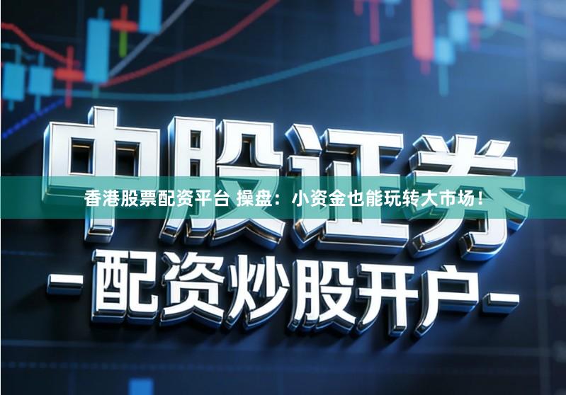 香港股票配资平台 操盘：小资金也能玩转大市场！