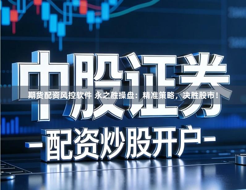 期货配资风控软件 永之胜操盘：精准策略，决胜股市！