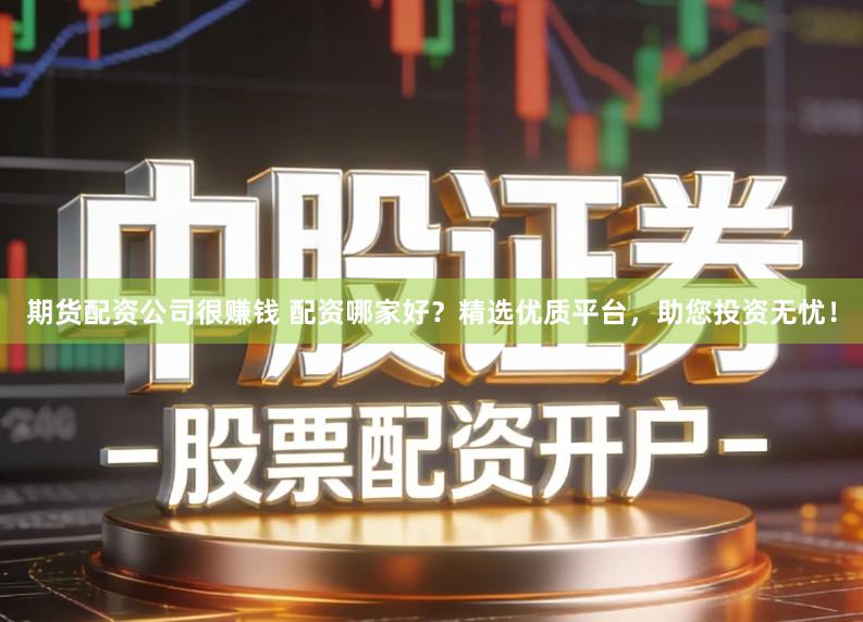 期货配资公司很赚钱 配资哪家好?精选优质平台,助您投资无忧!