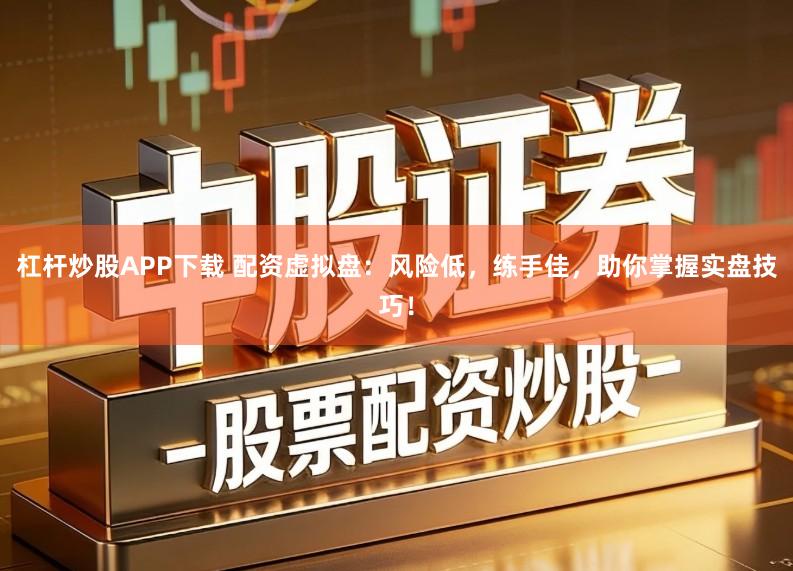 杠杆炒股APP下载 配资虚拟盘：风险低，练手佳，助你掌握实盘技巧！