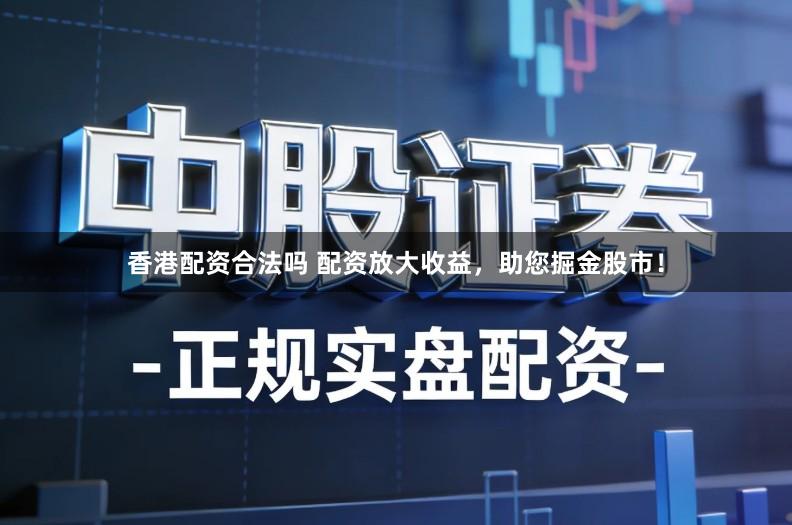 香港配资合法吗 配资放大收益，助您掘金股市！