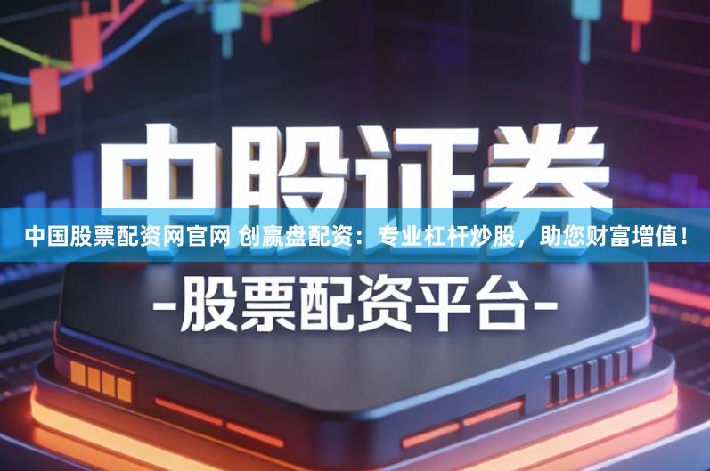 中国股票配资网官网 创赢盘配资：专业杠杆炒股，助您财富增值！