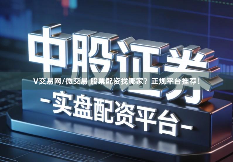 V交易网/微交易 股票配资找哪家？正规平台推荐！