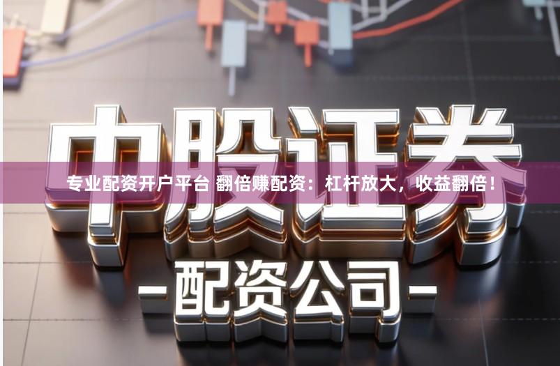 专业配资开户平台 翻倍赚配资：杠杆放大，收益翻倍！