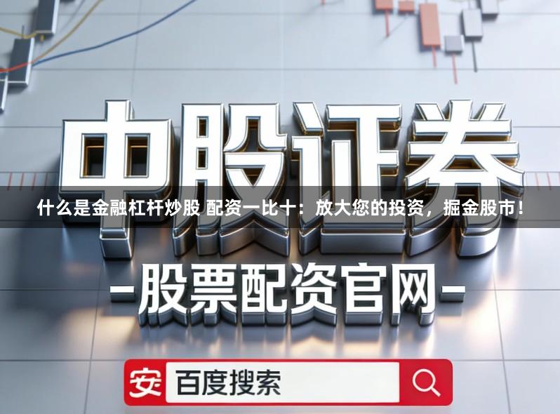 什么是金融杠杆炒股 配资一比十:放大您的投资,掘金股市!