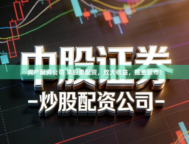 资产配资公司 来股票配资，放大收益，掘金股市！