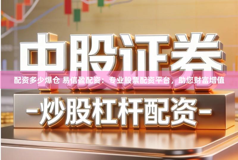 配资多少爆仓 易信盈配资：专业股票配资平台，助您财富增值
