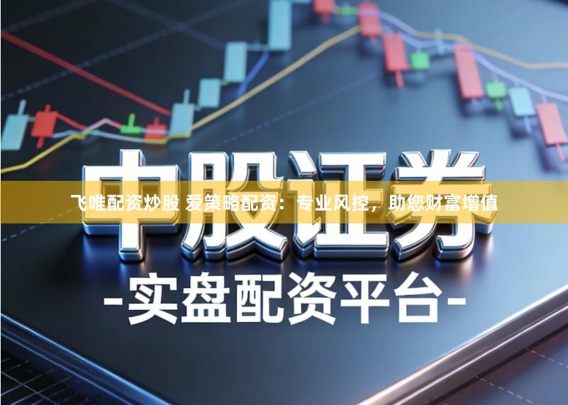 飞唯配资炒股 爱策略配资：专业风控，助您财富增值