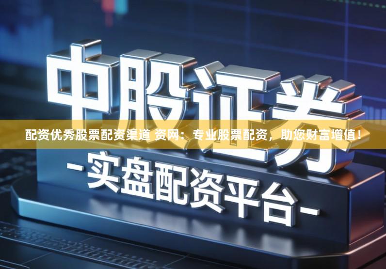 配资优秀股票配资渠道 资网:专业股票配资,助您财富增值!