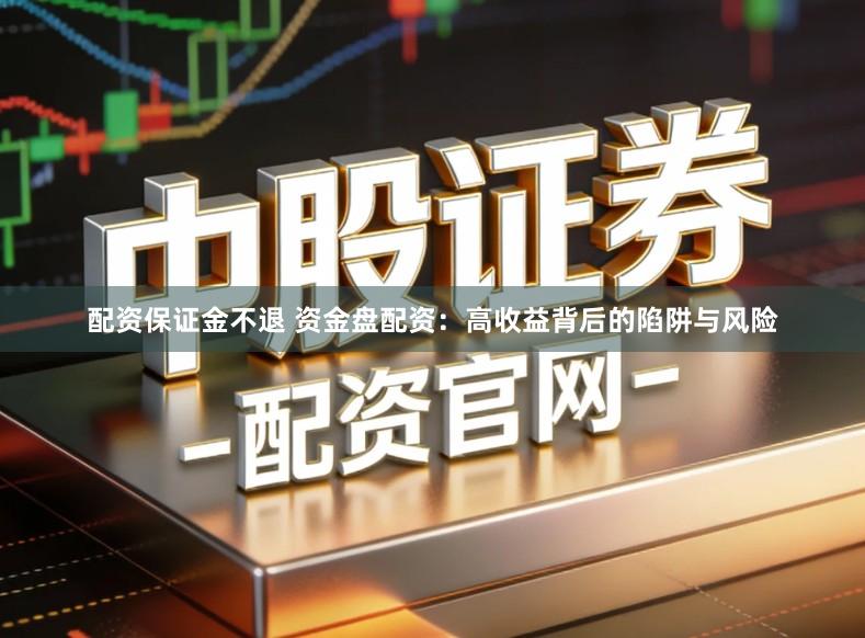 配资保证金不退 资金盘配资：高收益背后的陷阱与风险
