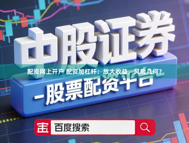 配资网上开户 配资加杠杆:放大收益,风险几何?