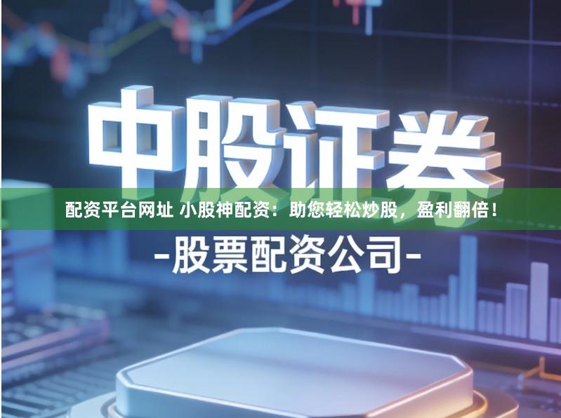 配资平台网址 小股神配资：助您轻松炒股，盈利翻倍！