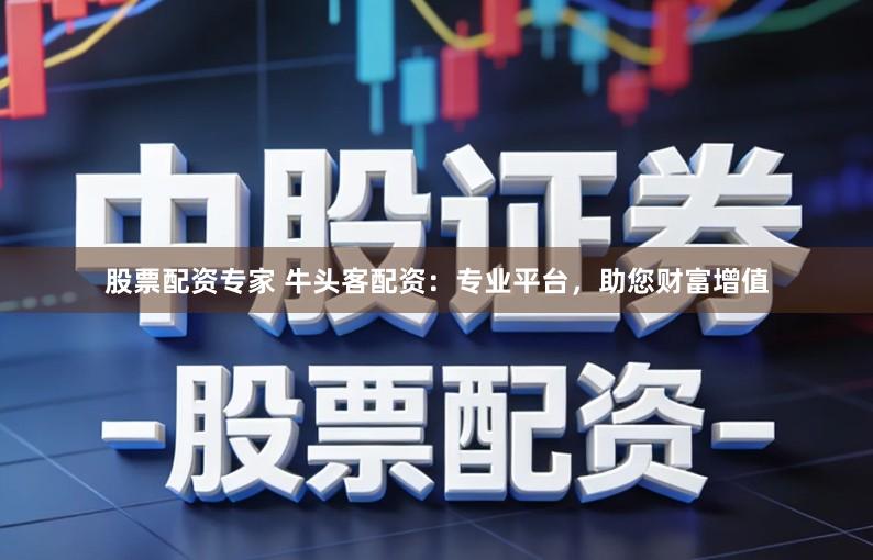 股票配资专家 牛头客配资：专业平台，助您财富增值