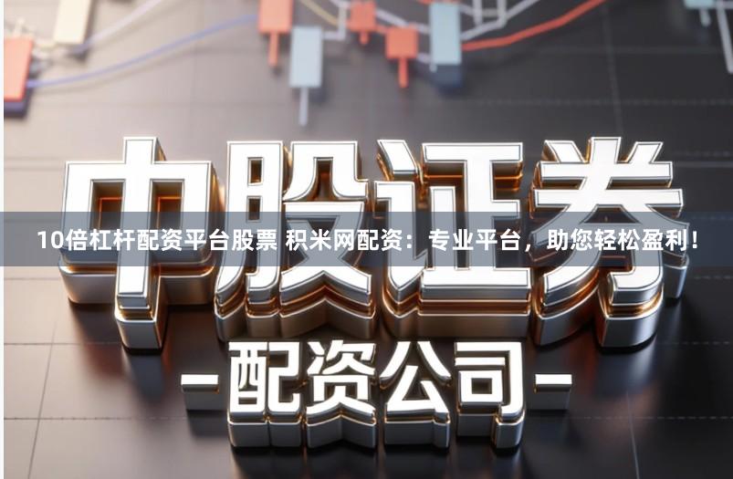 10倍杠杆配资平台股票 积米网配资：专业平台，助您轻松盈利！