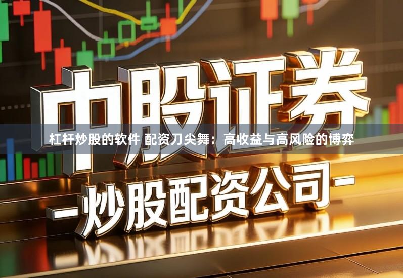 杠杆炒股的软件 配资刀尖舞：高收益与高风险的博弈