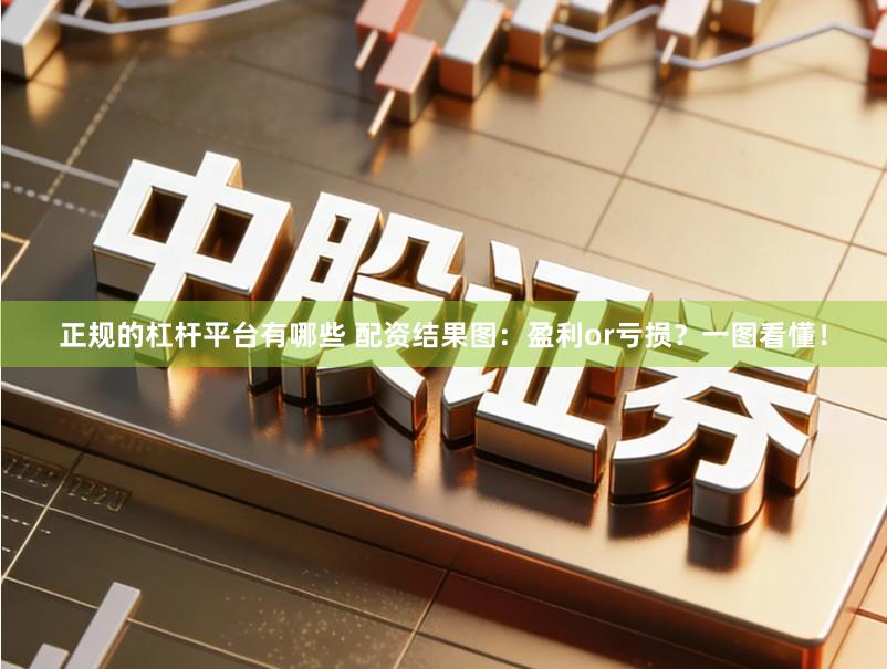 正规的杠杆平台有哪些 配资结果图：盈利or亏损？一图看懂！