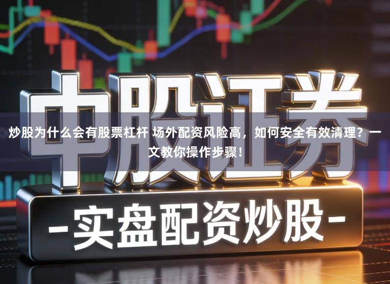 炒股为什么会有股票杠杆 场外配资风险高，如何安全有效清理？一文教你操作步骤！