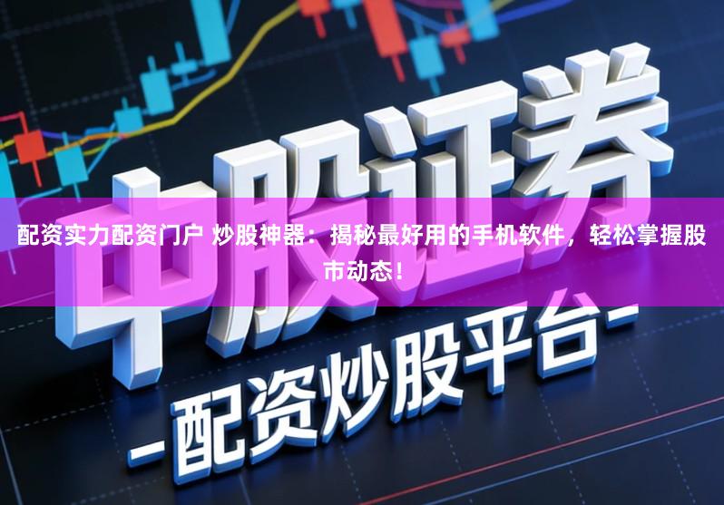 配资实力配资门户 炒股神器：揭秘最好用的手机软件，轻松掌握股市动态！