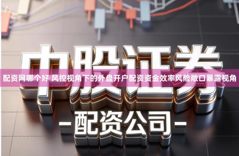 配资网哪个好 风控视角下的外盘开户配资资金效率风险敞口暴露视角