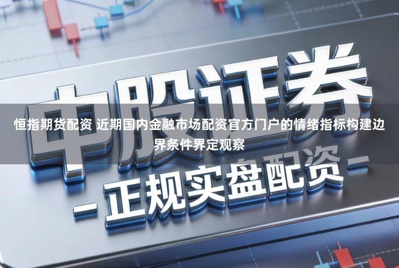 恒指期货配资 近期国内金融市场配资官方门户的情绪指标构建边界条件界定观察
