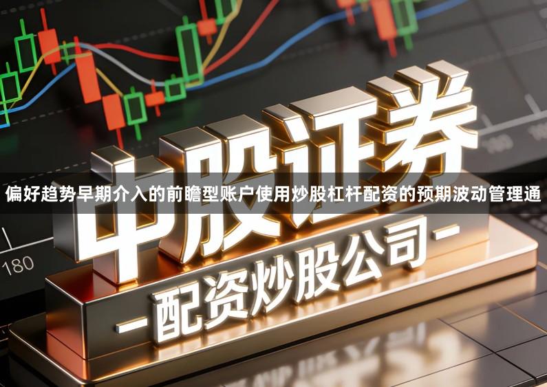 偏好趋势早期介入的前瞻型账户使用炒股杠杆配资的预期波动管理通