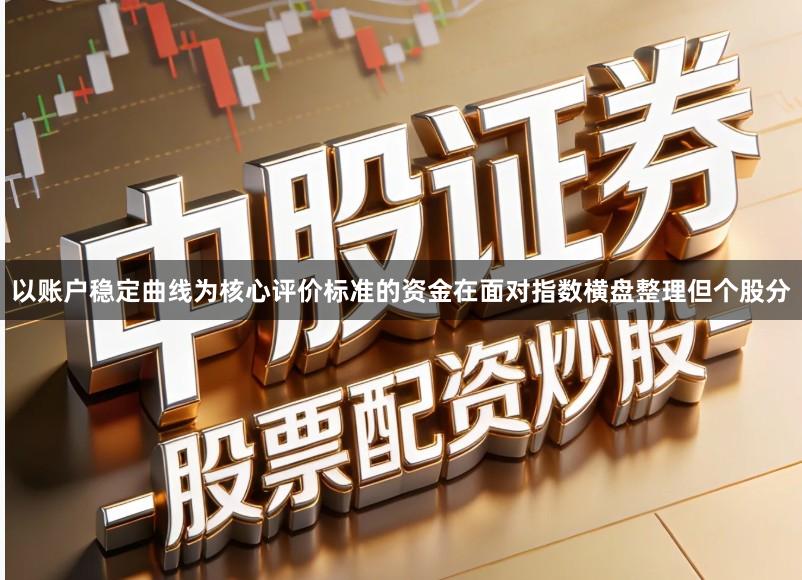 以账户稳定曲线为核心评价标准的资金在面对指数横盘整理但个股分