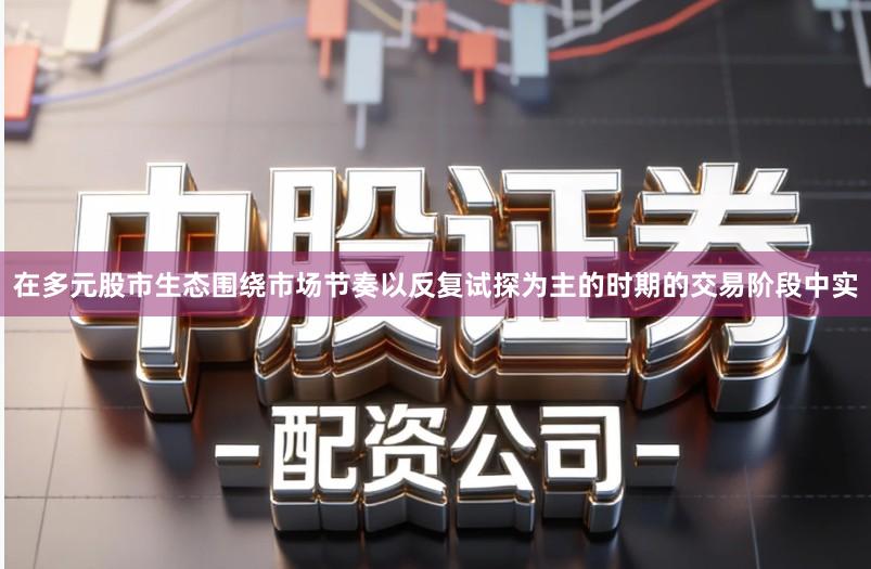 在多元股市生态围绕市场节奏以反复试探为主的时期的交易阶段中实
