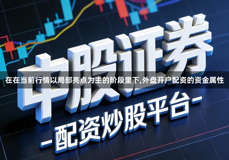 在在当前行情以局部亮点为主的阶段里下,外盘开户配资的资金属性