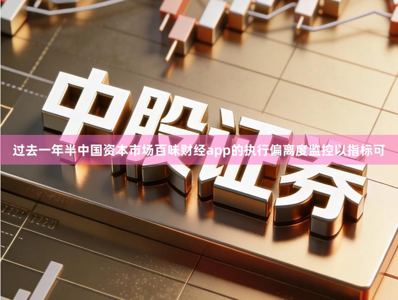过去一年半中国资本市场百味财经app的执行偏离度监控以指标可