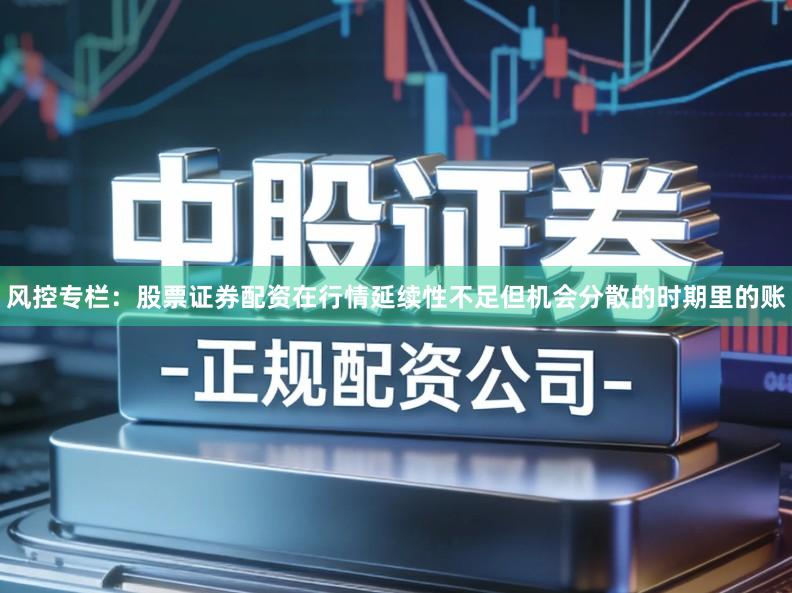 风控专栏：股票证券配资在行情延续性不足但机会分散的时期里的账