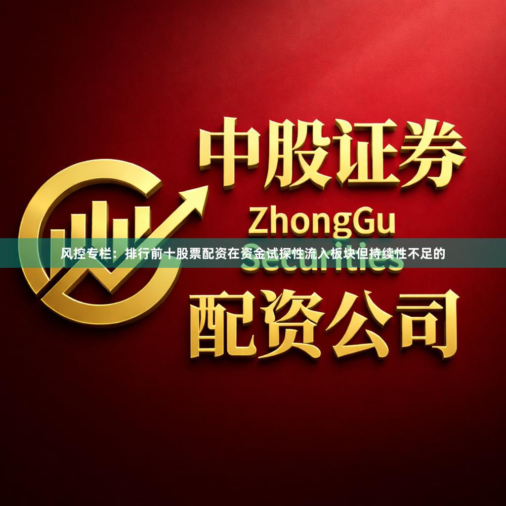 风控专栏：排行前十股票配资在资金试探性流入板块但持续性不足的