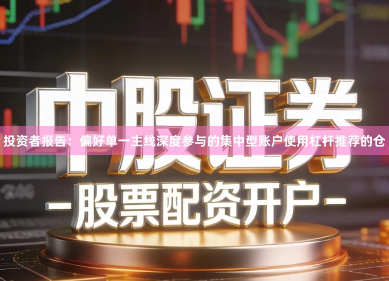 投资者报告：偏好单一主线深度参与的集中型账户使用杠杆推荐的仓