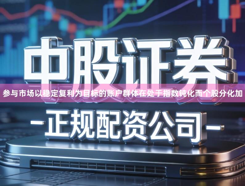 参与市场以稳定复利为目标的账户群体在处于指数钝化而个股分化加