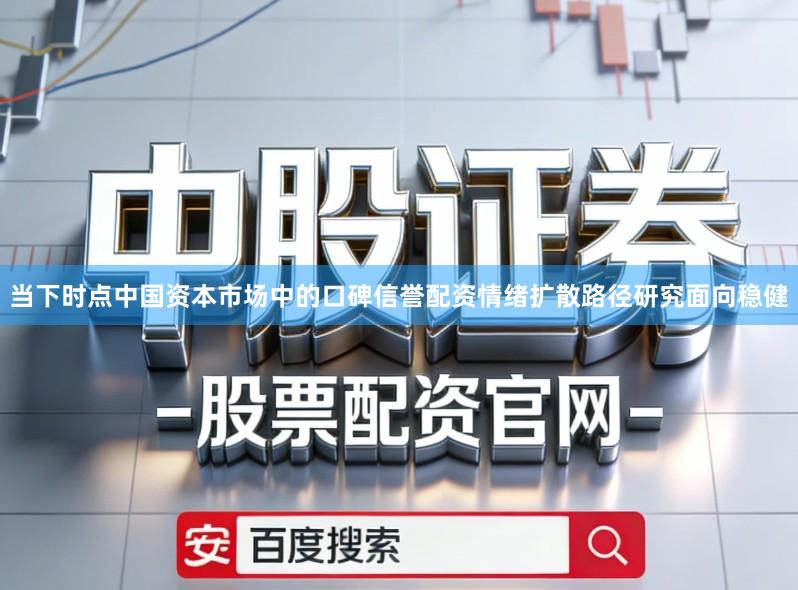 当下时点中国资本市场中的口碑信誉配资情绪扩散路径研究面向稳健