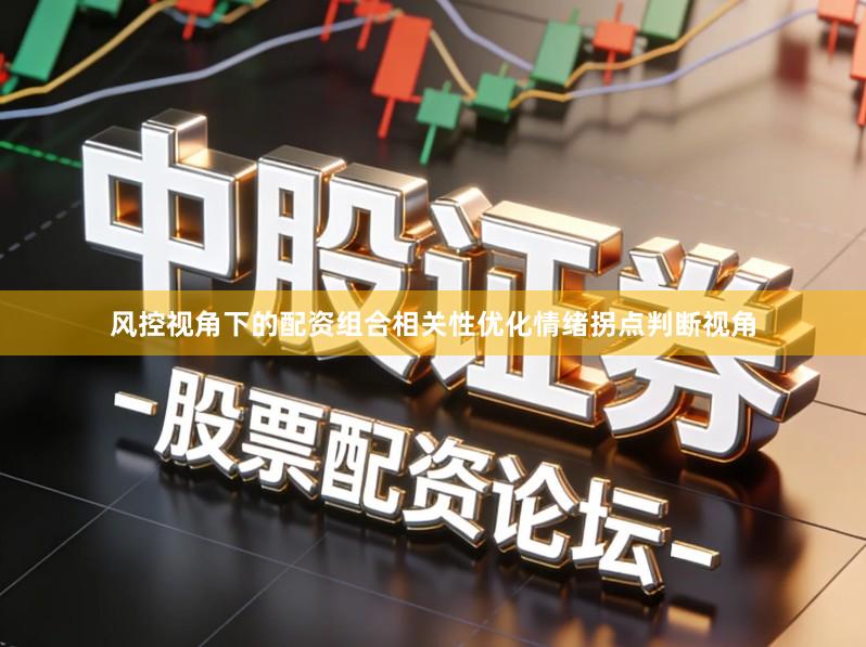风控视角下的配资组合相关性优化情绪拐点判断视角