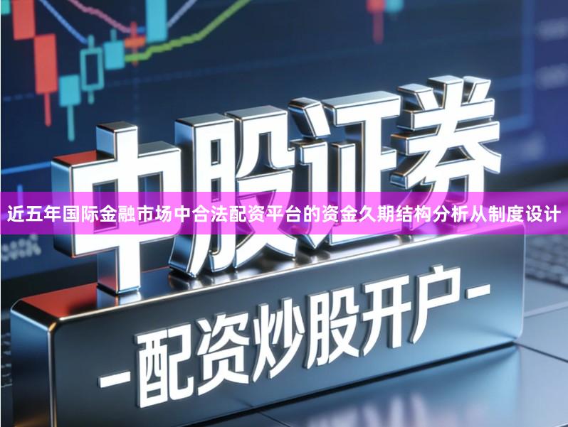 近五年国际金融市场中合法配资平台的资金久期结构分析从制度设计