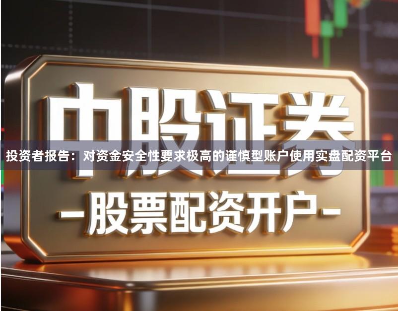 投资者报告：对资金安全性要求极高的谨慎型账户使用实盘配资平台