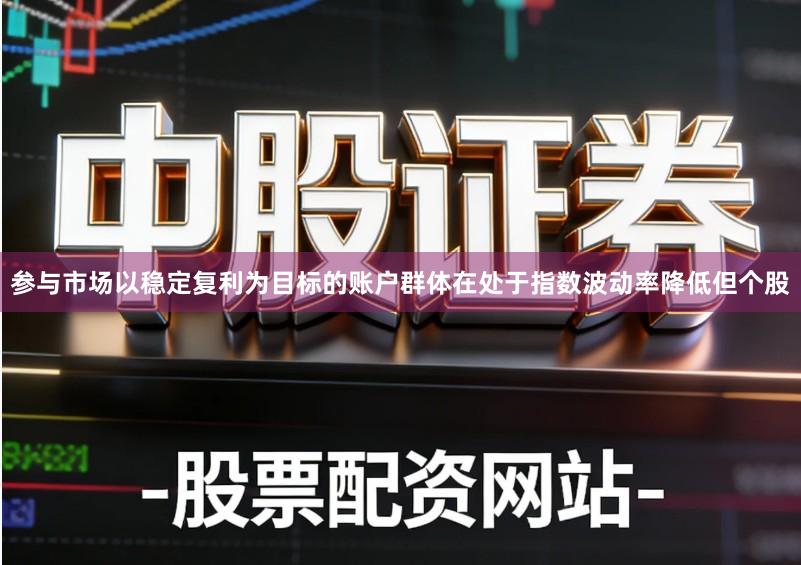参与市场以稳定复利为目标的账户群体在处于指数波动率降低但个股