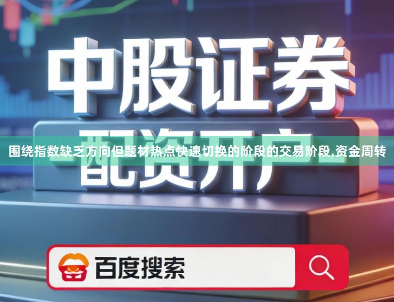 围绕指数缺乏方向但题材热点快速切换的阶段的交易阶段,资金周转
