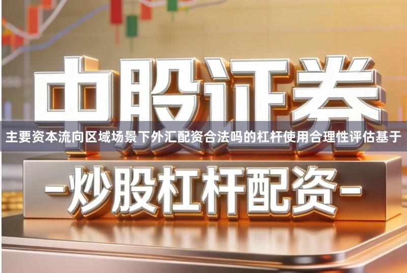 主要资本流向区域场景下外汇配资合法吗的杠杆使用合理性评估基于