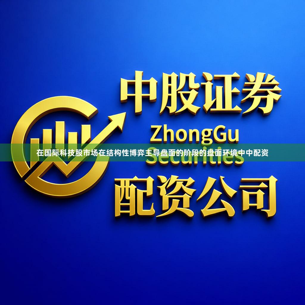 在国际科技股市场在结构性博弈主导盘面的阶段的盘面环境中中配资