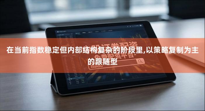 在当前指数稳定但内部结构复杂的阶段里,以策略复制为主的跟随型