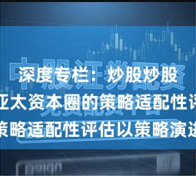 深度专栏：炒股炒股配资在亚太资本圈的策略适配性评估以策略演进