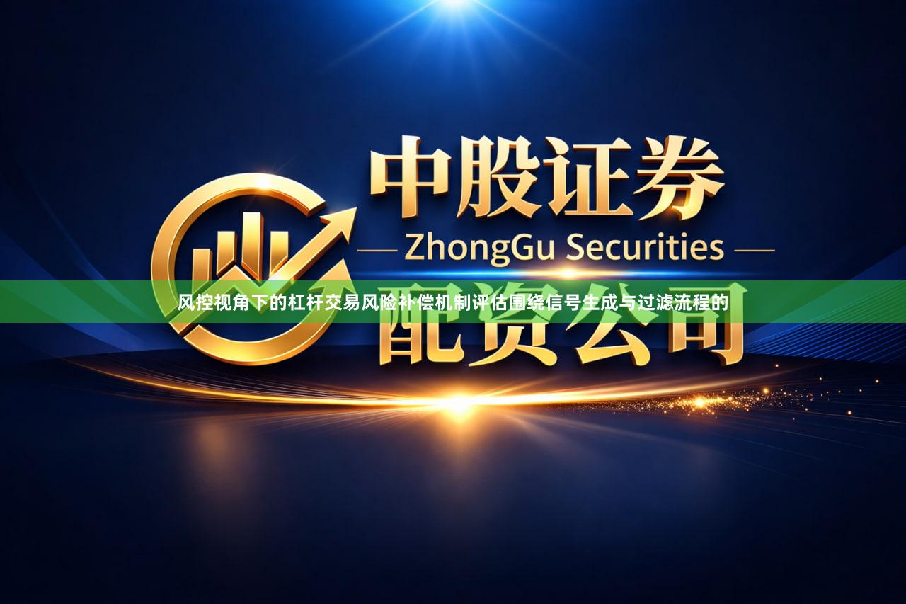 风控视角下的杠杆交易风险补偿机制评估围绕信号生成与过滤流程的