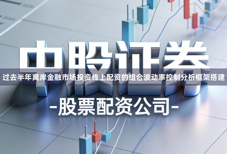 过去半年离岸金融市场投资线上配资的组合波动率控制分析框架搭建
