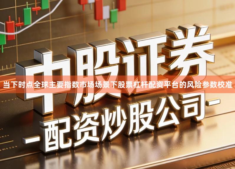 当下时点全球主要指数市场场景下股票杠杆配资平台的风险参数校准