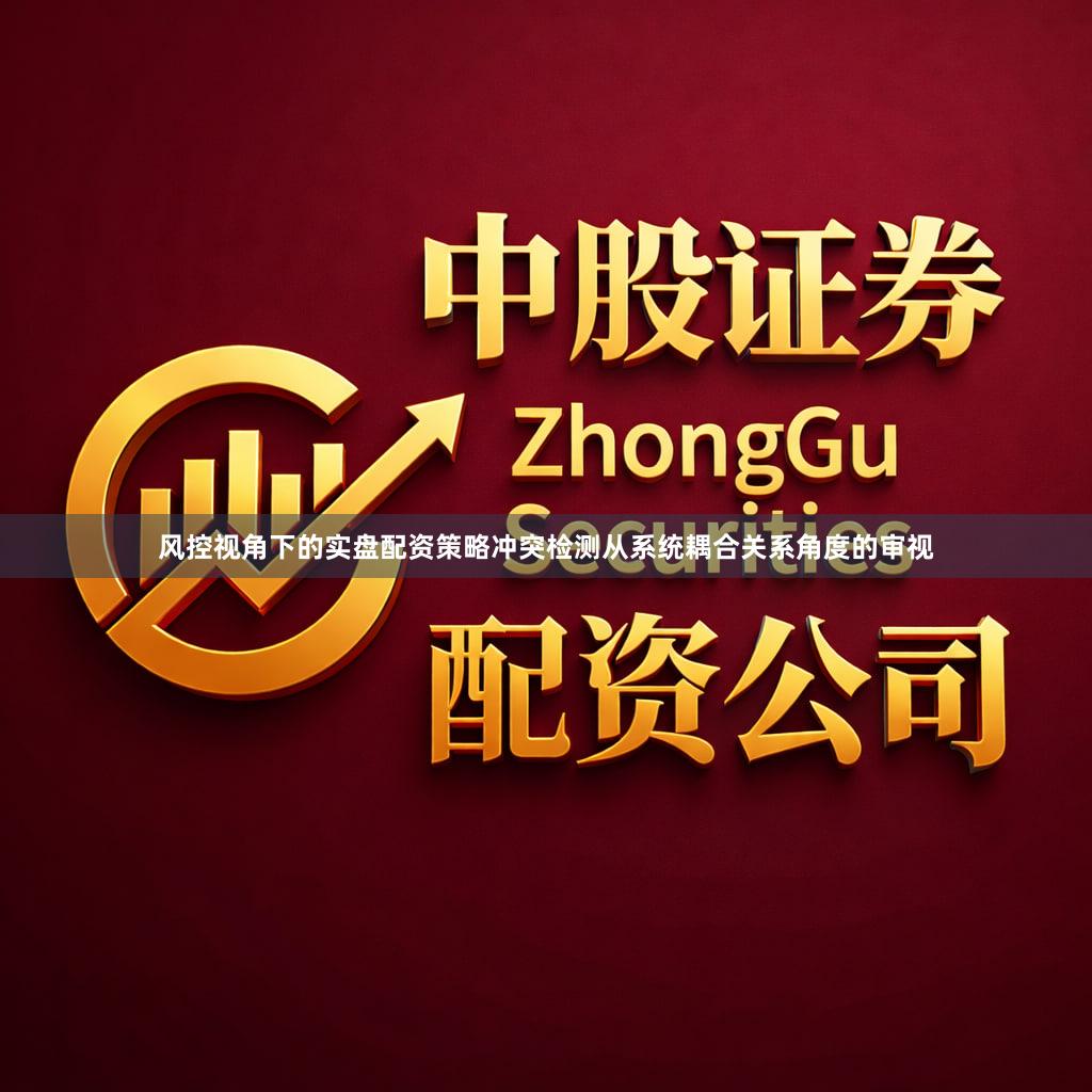 风控视角下的实盘配资策略冲突检测从系统耦合关系角度的审视
