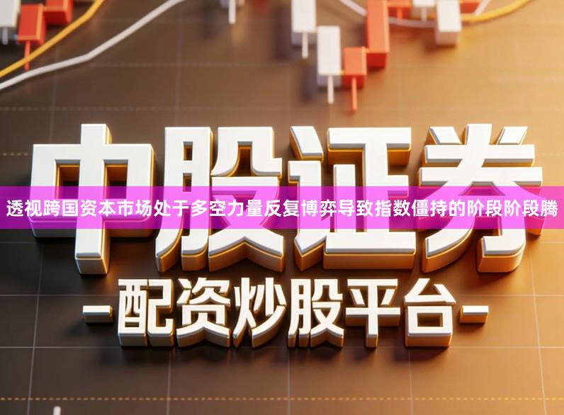 透视跨国资本市场处于多空力量反复博弈导致指数僵持的阶段阶段腾