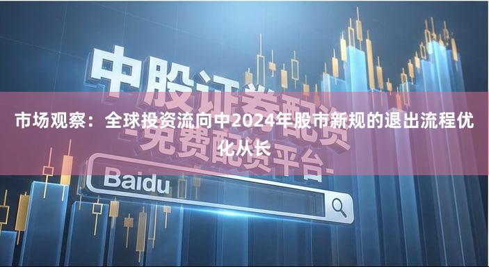 市场观察：全球投资流向中2024年股市新规的退出流程优化从长