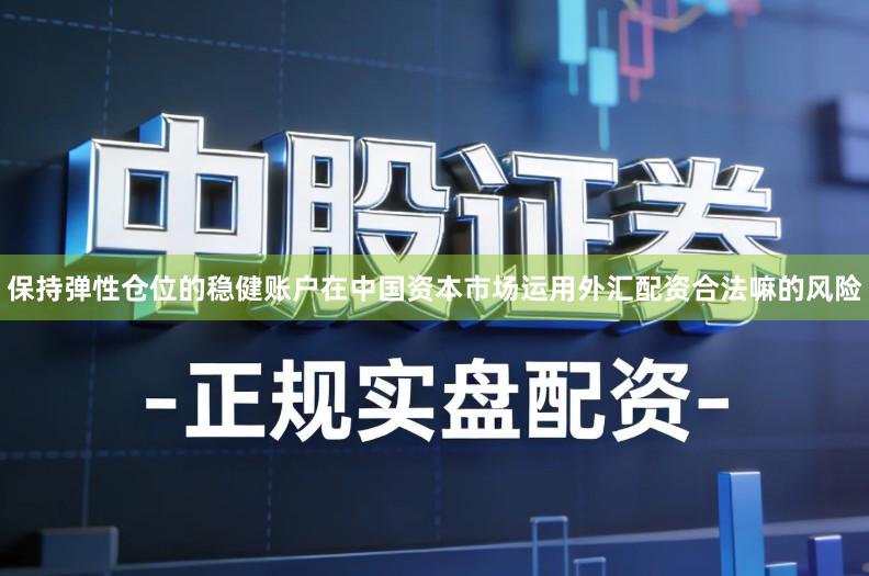 保持弹性仓位的稳健账户在中国资本市场运用外汇配资合法嘛的风险